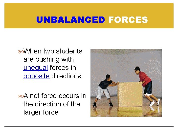 UNBALANCED FORCES When two students are pushing with unequal forces in opposite directions. A