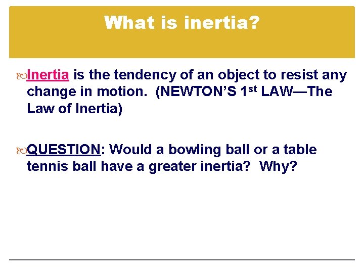 What is inertia? Inertia is the tendency of an object to resist any change