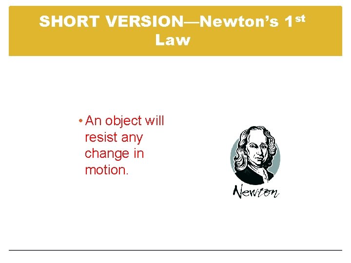 SHORT VERSION—Newton’s 1 st Law • An object will resist any change in motion.