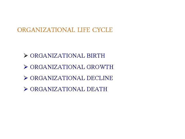 ORGANIZATIONAL LIFE CYCLE Ø ORGANIZATIONAL BIRTH Ø ORGANIZATIONAL GROWTH Ø ORGANIZATIONAL DECLINE Ø ORGANIZATIONAL