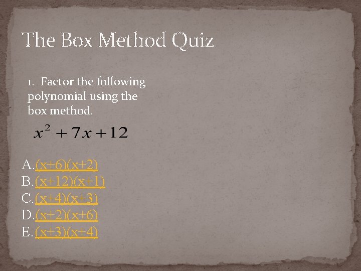 The Box Method Quiz 1. Factor the following polynomial using the box method. A.