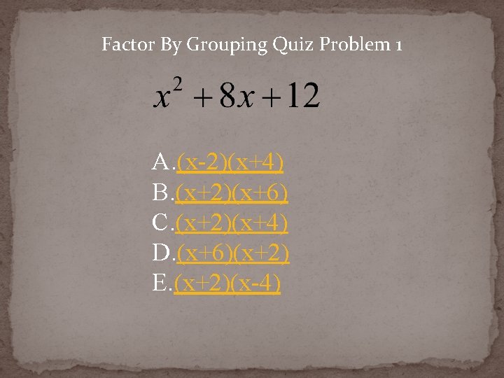 Factor By Grouping Quiz Problem 1 A. (x-2)(x+4) B. (x+2)(x+6) C. (x+2)(x+4) D. (x+6)(x+2)