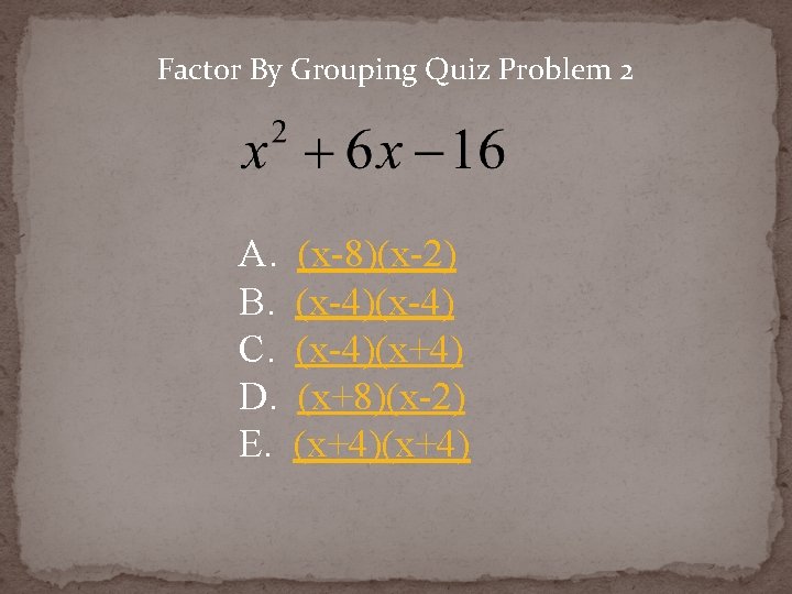 Factor By Grouping Quiz Problem 2 A. B. C. D. E. (x-8)(x-2) (x-4)(x+4) (x+8)(x-2)