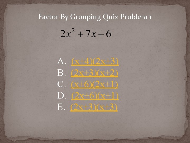 Factor By Grouping Quiz Problem 1 A. B. C. D. E. (x+4)(2 x+3)(x+2) (x+6)(2