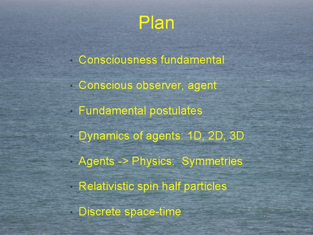 Plan • Consciousness fundamental • Conscious observer, agent • Fundamental postulates • Dynamics of