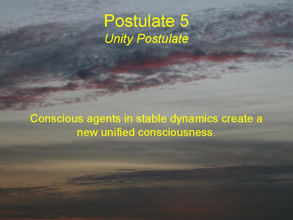 Postulate 5 Unity Postulate Conscious agents in stable dynamics create a new unified consciousness.