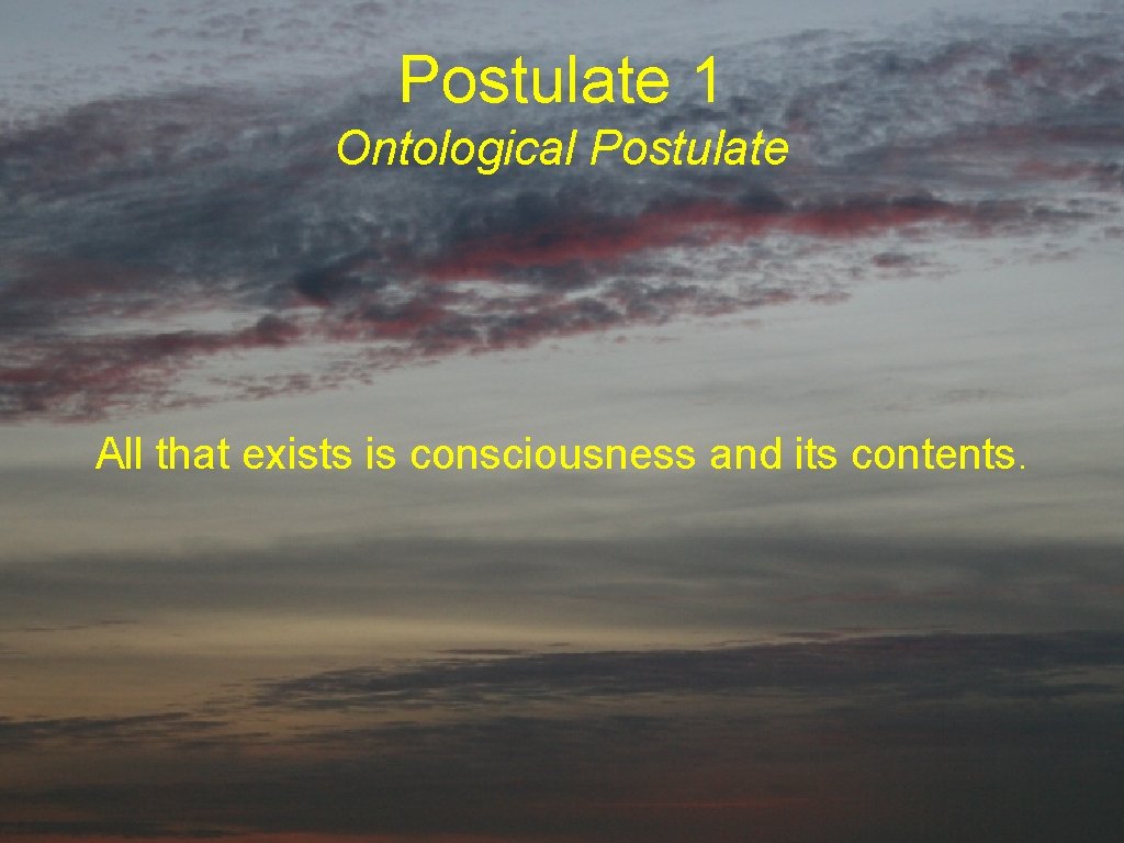 Postulate 1 Ontological Postulate All that exists is consciousness and its contents. 