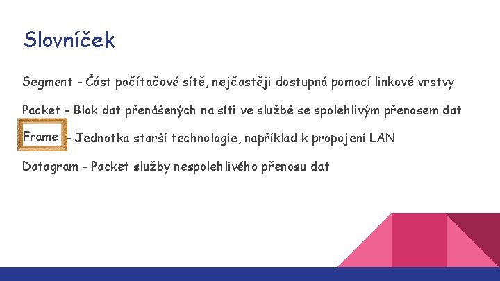 Slovníček Segment - Část počítačové sítě, nejčastěji dostupná pomocí linkové vrstvy Packet - Blok