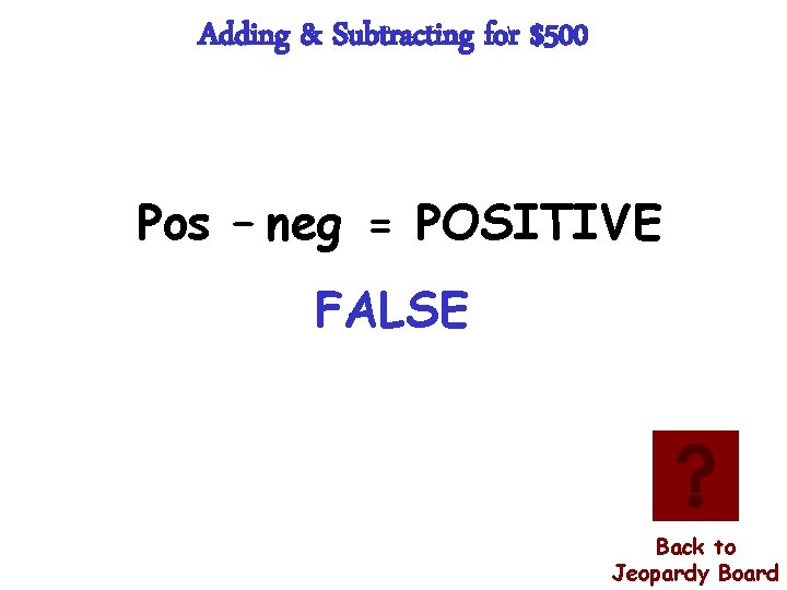 Adding & Subtracting for $500 Pos – neg = POSITIVE FALSE Back to Jeopardy