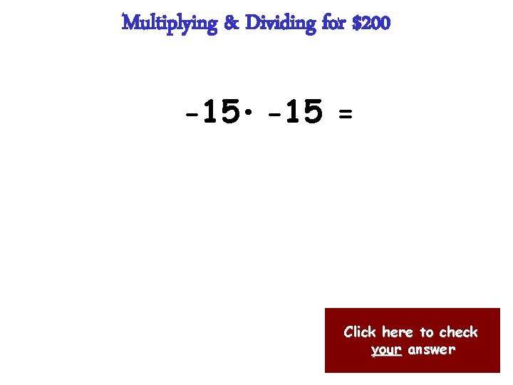 Multiplying & Dividing for $200 -15 • -15 = Click here to check your