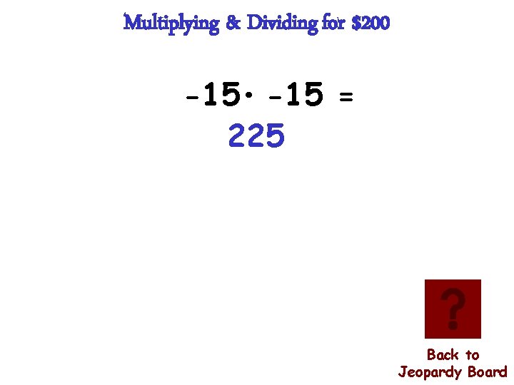 Multiplying & Dividing for $200 -15 • -15 = 225 Back to Jeopardy Board