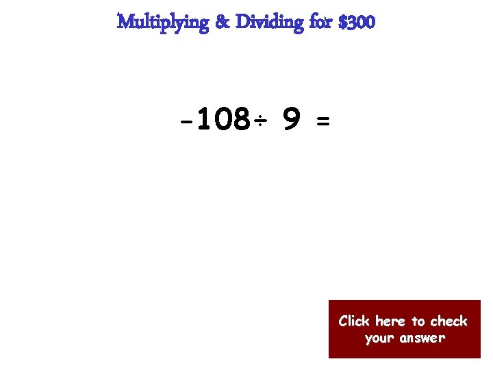 Multiplying & Dividing for $300 -108÷ 9 = Click here to check your answer