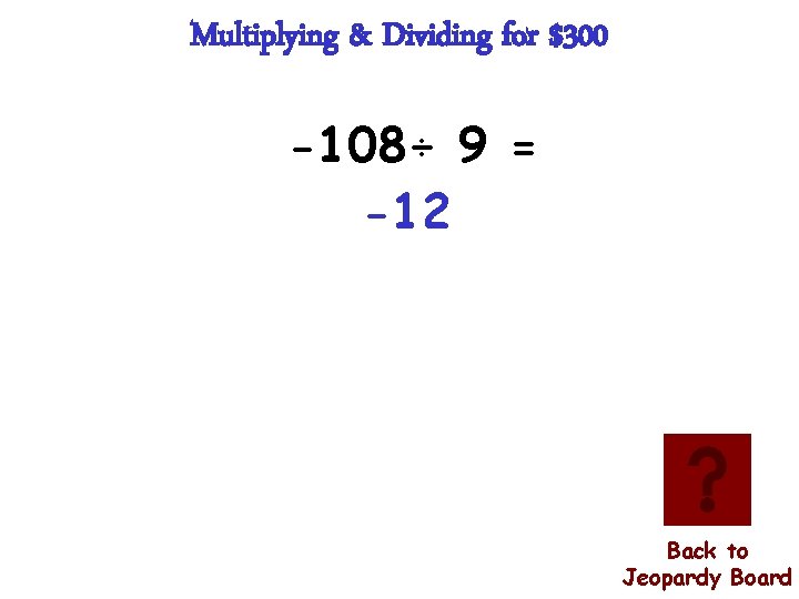 Multiplying & Dividing for $300 -108÷ 9 = -12 Back to Jeopardy Board 