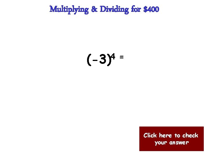 Multiplying & Dividing for $400 (-3)4 = Click here to check your answer 