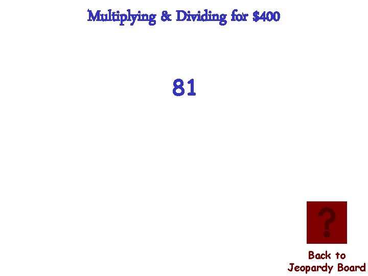 Multiplying & Dividing for $400 81 Back to Jeopardy Board 