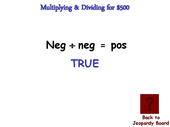 Multiplying & Dividing for $500 Neg neg = pos TRUE Back to Jeopardy Board