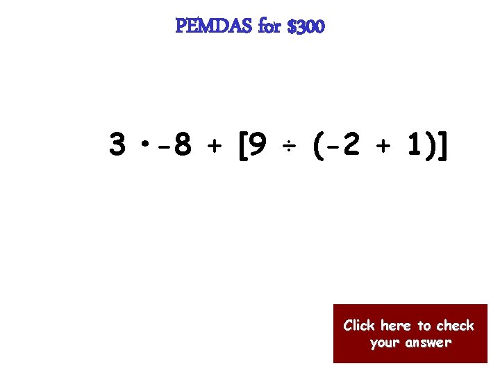 PEMDAS for $300 3 • -8 + [9 ÷ (-2 + 1)] Click here