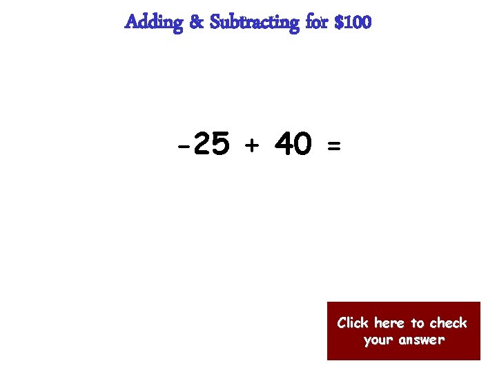 Adding & Subtracting for $100 -25 + 40 = Click here to check your