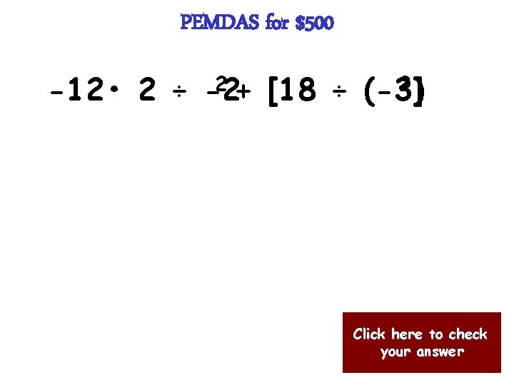 PEMDAS for $500 2 + [18 ÷ (-3) 2] -12 • 2 ÷ -2