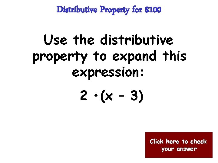 Distributive Property for $100 Use the distributive property to expand this expression: 2 •