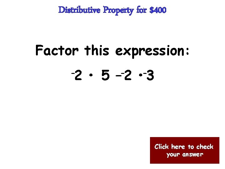 Distributive Property for $400 Factor this expression: -2 • 5 –-2 • -3 Click