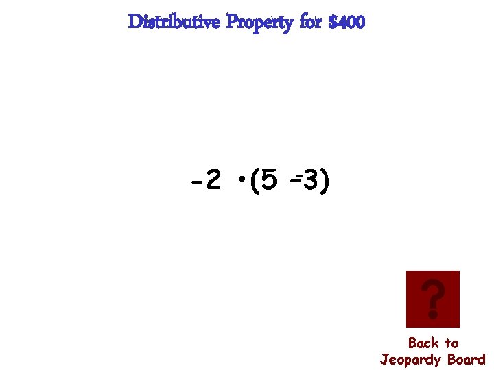 Distributive Property for $400 -2 • (5 –-3) Back to Jeopardy Board 