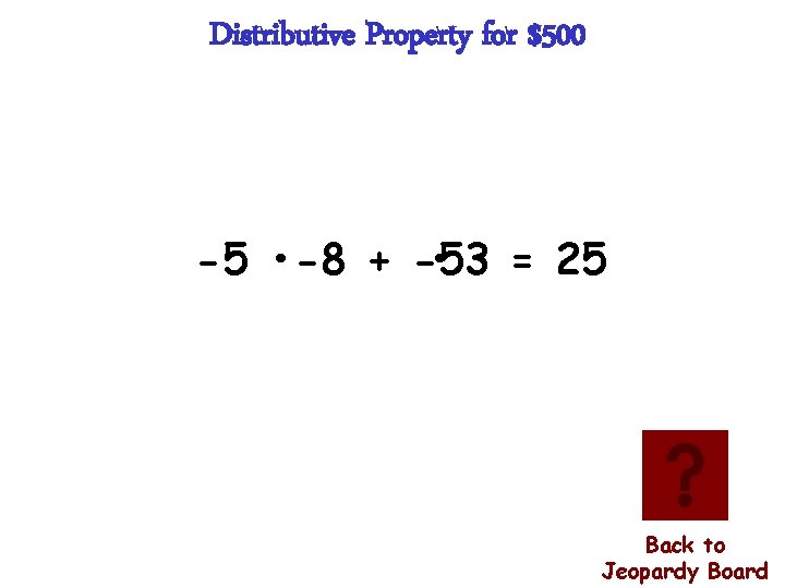Distributive Property for $500 -5 • -8 + -5 • 3 = 25 Back
