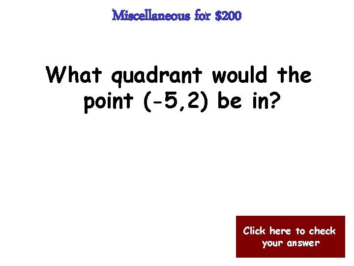 Miscellaneous for $200 What quadrant would the point (-5, 2) be in? Click here