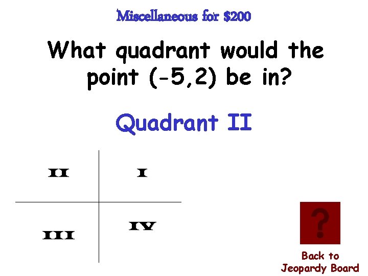 Miscellaneous for $200 What quadrant would the point (-5, 2) be in? Quadrant II
