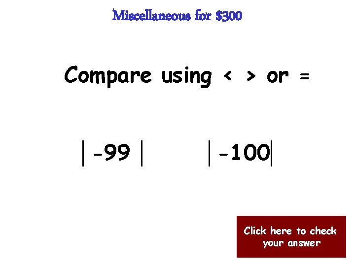 Miscellaneous for $300 Compare using < > or = │-99 │ │-100│ Click here