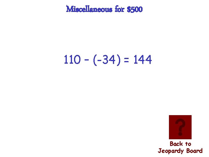 Miscellaneous for $500 110 – (-34) = 144 Back to Jeopardy Board 