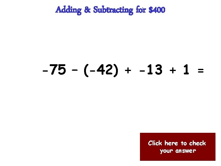Adding & Subtracting for $400 -75 – (-42) + -13 + 1 = Click
