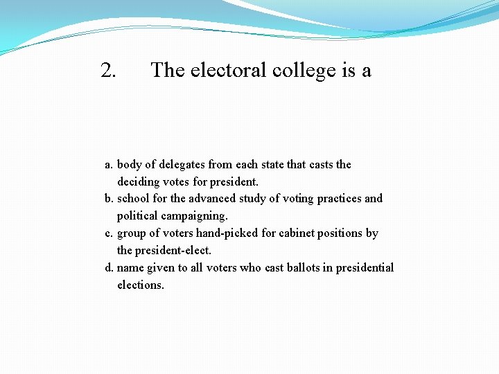 2. The electoral college is a a. body of delegates from each state that