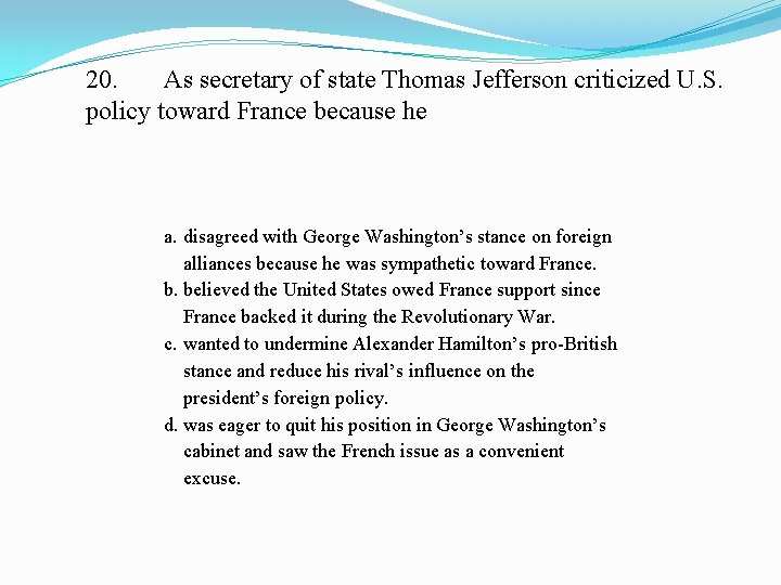 20. As secretary of state Thomas Jefferson criticized U. S. policy toward France because