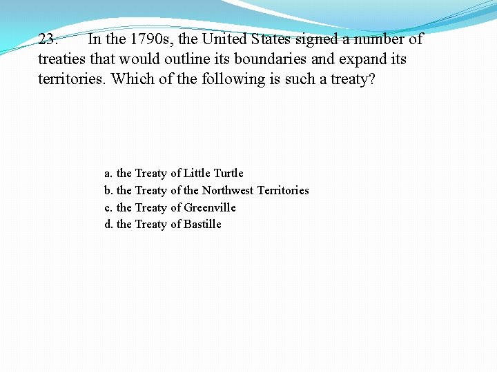 23. In the 1790 s, the United States signed a number of treaties that