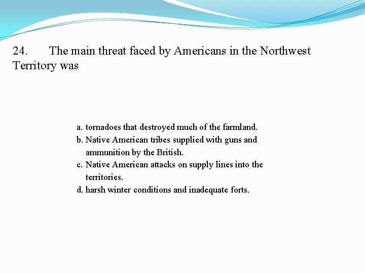 24. The main threat faced by Americans in the Northwest Territory was a. tornadoes