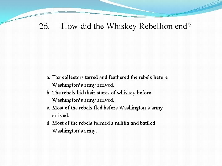 26. How did the Whiskey Rebellion end? a. Tax collectors tarred and feathered the