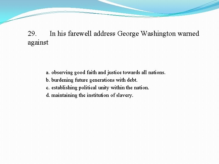 29. In his farewell address George Washington warned against a. observing good faith and