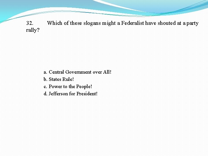 32. rally? Which of these slogans might a Federalist have shouted at a party
