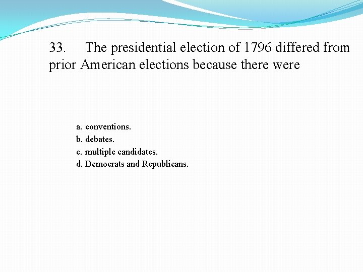 33. The presidential election of 1796 differed from prior American elections because there were
