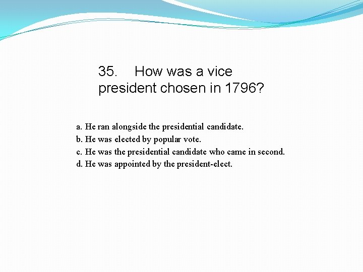 35. How was a vice president chosen in 1796? a. He ran alongside the