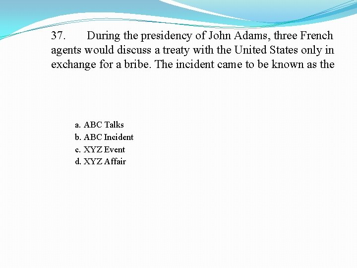 37. During the presidency of John Adams, three French agents would discuss a treaty