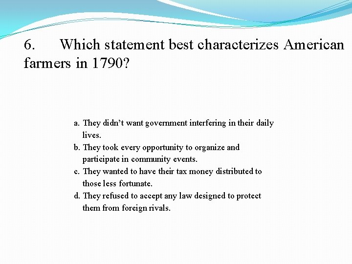 6. Which statement best characterizes American farmers in 1790? a. They didn’t want government
