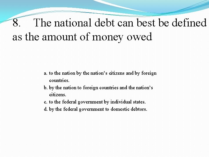 8. The national debt can best be defined as the amount of money owed