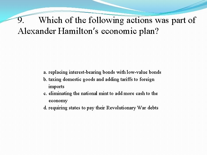 9. Which of the following actions was part of Alexander Hamilton’s economic plan? a.