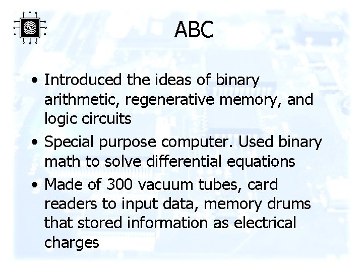 ABC • Introduced the ideas of binary arithmetic, regenerative memory, and logic circuits •