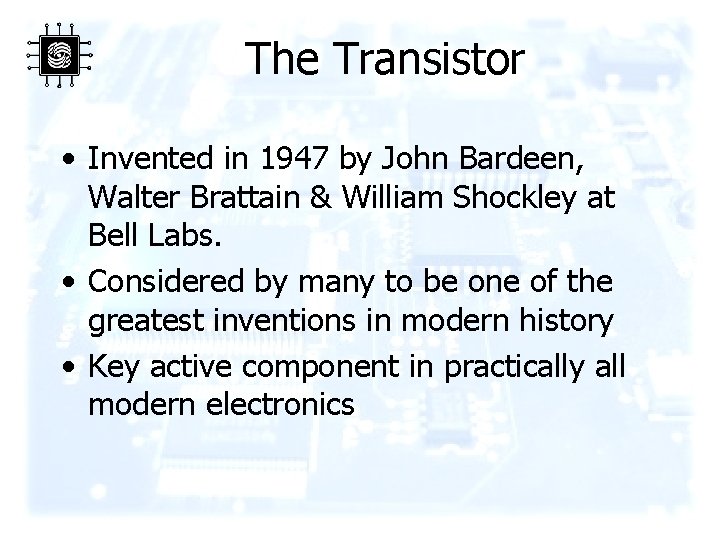 The Transistor • Invented in 1947 by John Bardeen, Walter Brattain & William Shockley