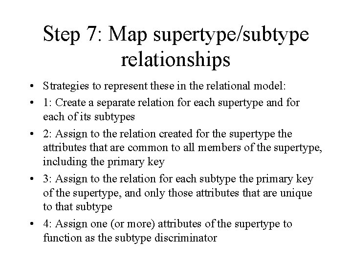 Step 7: Map supertype/subtype relationships • Strategies to represent these in the relational model: