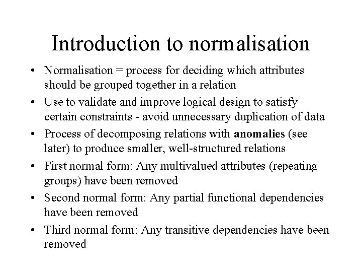 Introduction to normalisation • Normalisation = process for deciding which attributes should be grouped