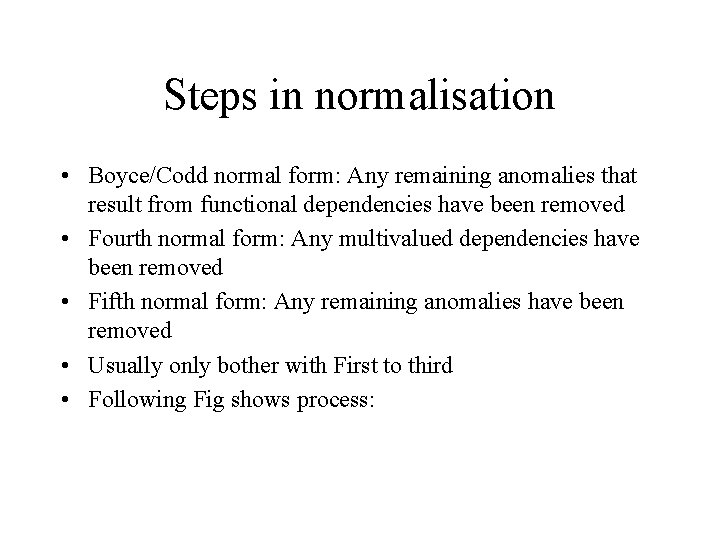 Steps in normalisation • Boyce/Codd normal form: Any remaining anomalies that result from functional